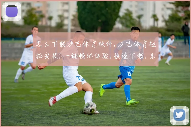 怎么下载沙巴体育软件,沙巴体育轻松安装,一键畅玩体验,快速下载,乐趣无穷。
