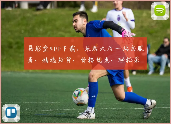 易彩堂app下载，采购大厅一站式服务，精选好货，价格优惠，轻松采购，尽在易彩堂
