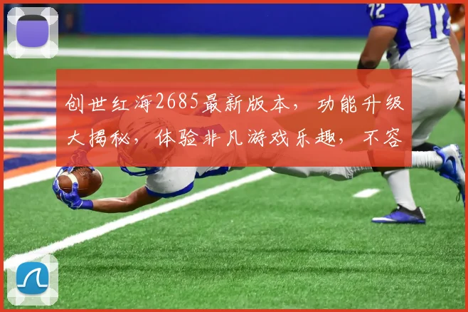 创世红海2685最新版本，功能升级大揭秘，体验非凡游戏乐趣，不容错过