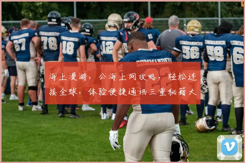 海上漫游，公海上网攻略，轻松连接全球，体验便捷通讯三重秘籍大公开，必看