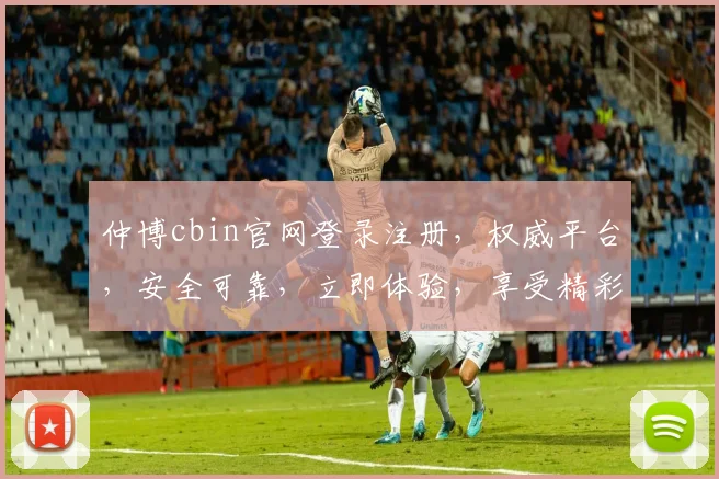 仲博cbin官网登录注册，权威平台，安全可靠，立即体验，享受精彩