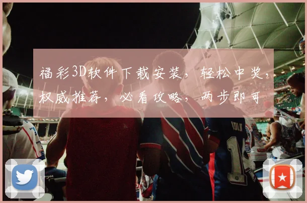 福彩3D软件下载安装，轻松中奖，权威推荐，必看攻略，两步即可