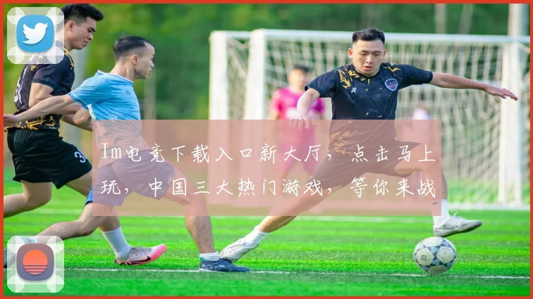 Im电竞下载入口新大厅，点击马上玩，中国三大热门游戏，等你来战