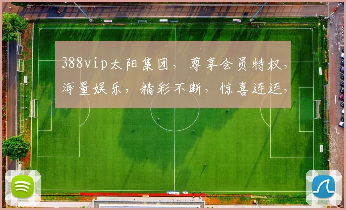 388vip太阳集团，尊享会员特权，海量娱乐，精彩不断，惊喜连连，诚邀体验