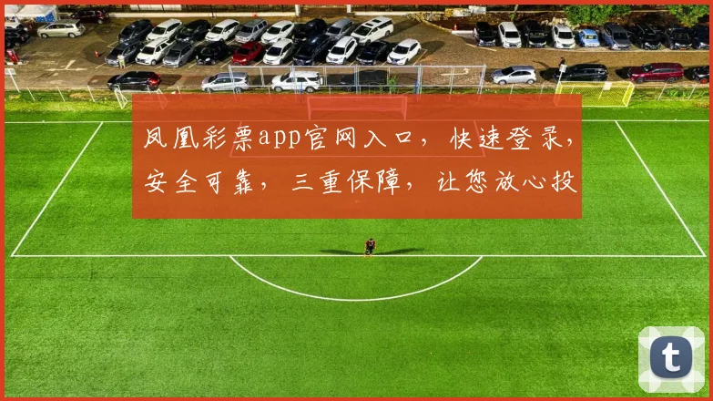 凤凰彩票app官网入口，快速登录，安全可靠，三重保障，让您放心投注，赢取大奖