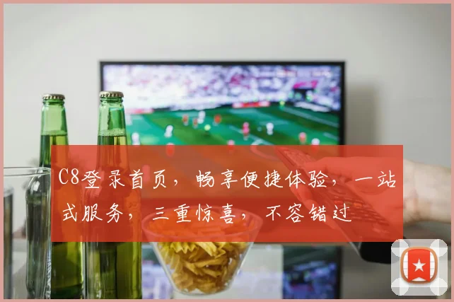 C8登录首页，畅享便捷体验，一站式服务，三重惊喜，不容错过