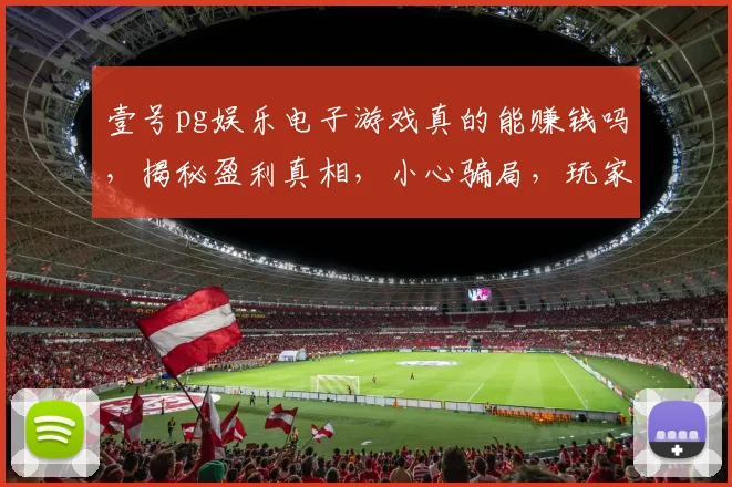 壹号pg娱乐电子游戏真的能赚钱吗，揭秘盈利真相，小心骗局，玩家必看
