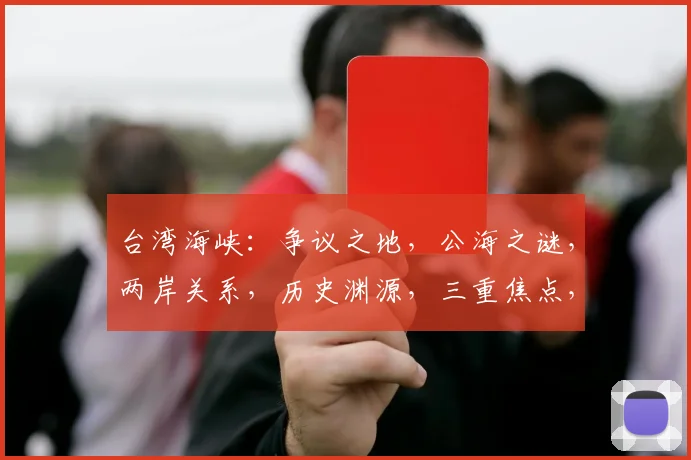 台湾海峡：争议之地，公海之谜，两岸关系，历史渊源，三重焦点，一探究竟