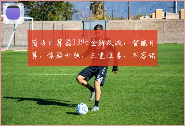 简洁计算器1396全新改版，智能计算，体验升级，三重惊喜，不容错过